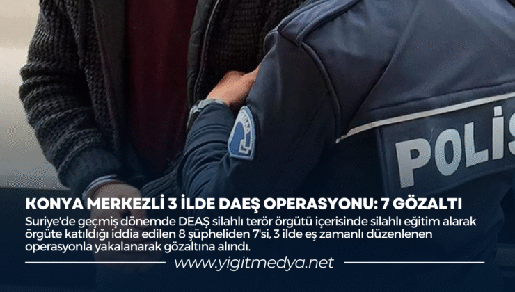 KONYA MERKEZLİ 3 İLDE DAEŞ OPERASYONU: 7 GÖZALTI