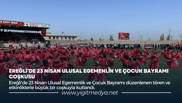 EREĞLİ’DE 23 NİSAN ULUSAL EGEMENLİK VE ÇOCUK BAYRAMI COŞKUSU