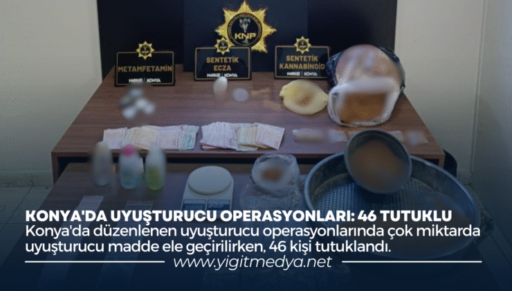 KONYA’DA UYUŞTURUCU OPERASYONLARI: 46 TUTUKLU