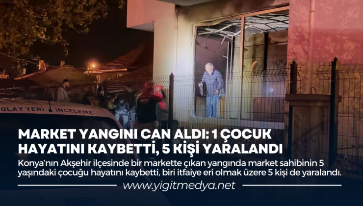 MARKET YANGINI CAN ALDI: 1 ÇOCUK HAYATINI KAYBETTİ, 5 KİŞİ YARALANDI