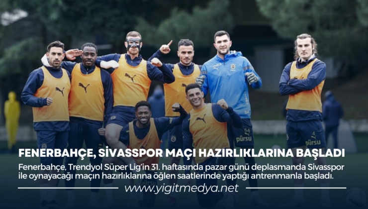 FENERBAHÇE, SİVASSPOR MAÇI HAZIRLIKLARINA BAŞLADI