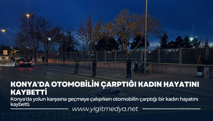 KONYA’DA OTOMOBİLİN ÇARPTIĞI KADIN HAYATINI KAYBETTİ