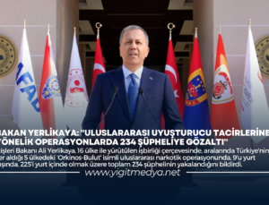BAKAN YERLİKAYA: “ULUSLARARASI UYUŞTURUCU TACİRLERİNE YÖNELİK OPERASYONLARDA 234 ŞÜPHELİYE GÖZALTI”