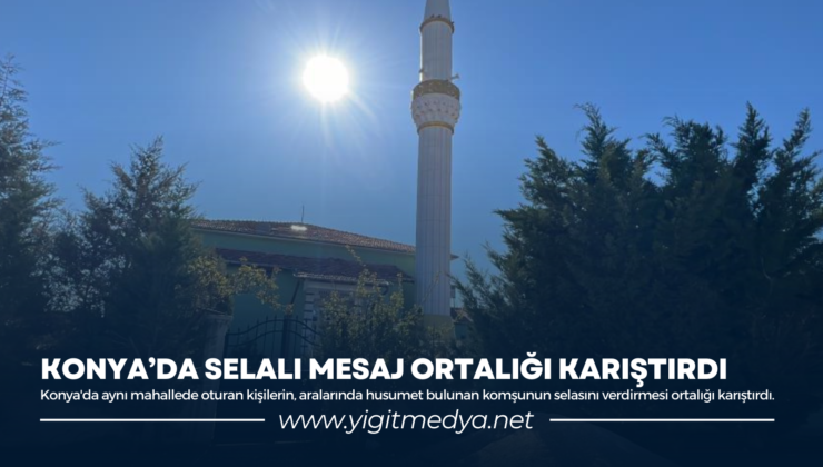 KONYA’DA SELALI MESAJ ORTALIĞI KARIŞTIRDI