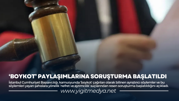 ‘BOYKOT’ PAYLAŞIMLARINA SORUŞTURMA BAŞLATILDI