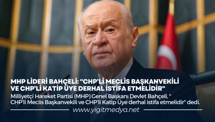 MHP LİDERİ BAHÇELİ: “CHP’Lİ MECLİS BAŞKANVEKİLİ VE CHP’Lİ KATİP ÜYE DERHAL İSTİFA ETMELİDİR”