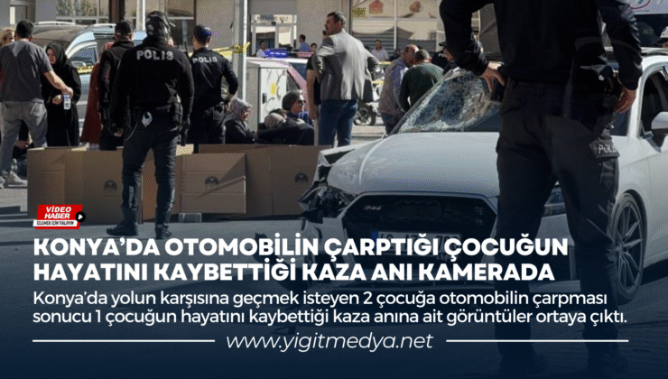 KONYA’DA OTOMOBİLİN ÇARPTIĞI ÇOCUĞUN HAYATINI KAYBETTİĞİ KAZA ANI KAMERADA
