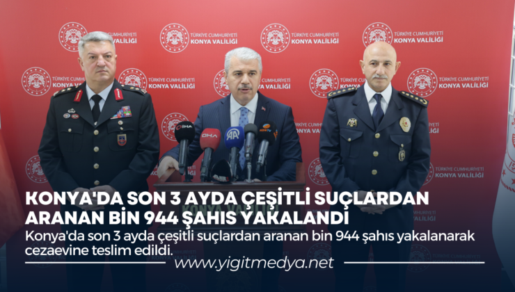 KONYA’DA SON 3 AYDA ÇEŞİTLİ SUÇLARDAN ARANAN BİN 944 ŞAHIS YAKALANDI