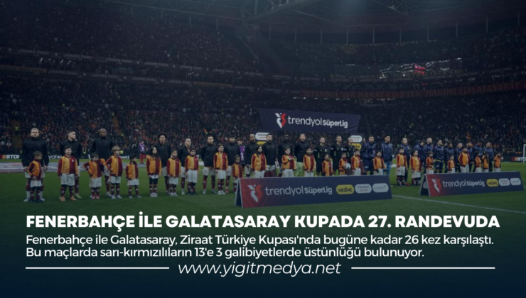 FENERBAHÇE İLE GALATASARAY KUPADA 27. RANDEVUDA