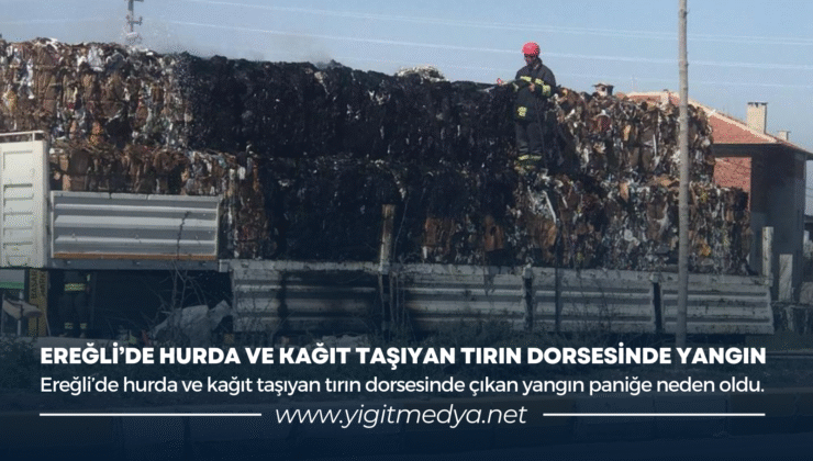 EREĞLİ’DE HURDA VE KAĞIT TAŞIYAN TIRIN DORSESİNDE YANGIN