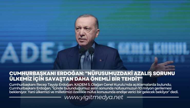 “NÜFUSUMUZDAKİ AZALIŞ SORUNU ÜLKEMİZ İÇİN SAVAŞTAN DAHA ÖNEMLİ BİR TEHDİT”