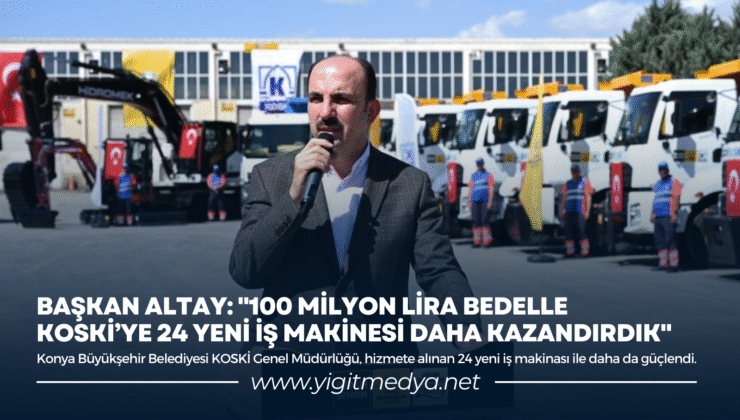BAŞKAN ALTAY: “100 MİLYON LİRA BEDELLE KOSKİ’YE 24 YENİ İŞ MAKİNESİ DAHA KAZANDIRDIK”