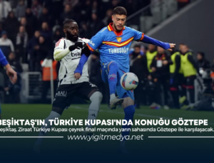 BEŞİKTAŞ’IN, TÜRKİYE KUPASI’NDA KONUĞU GÖZTEPE