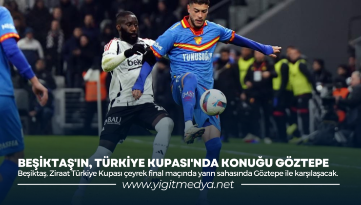 BEŞİKTAŞ’IN, TÜRKİYE KUPASI’NDA KONUĞU GÖZTEPE