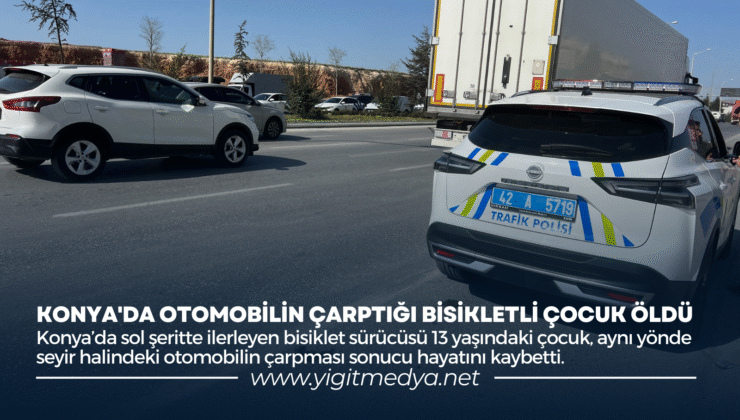 KONYA’DA OTOMOBİLİN ÇARPTIĞI BİSİKLETLİ ÇOCUK ÖLDÜ