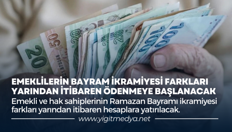 EMEKLİLERİN BAYRAM İKRAMİYESİ FARKLARI YARINDAN İTİBAREN ÖDENMEYE BAŞLANACAK
