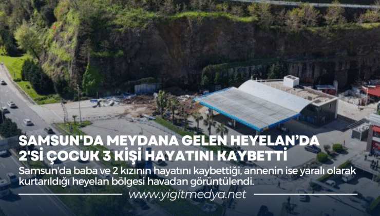SAMSUN’DA MEYDANA GELEN HEYELAN’DA 2’Sİ ÇOCUK 3 KİŞİ HAYATINI KAYBETTİ