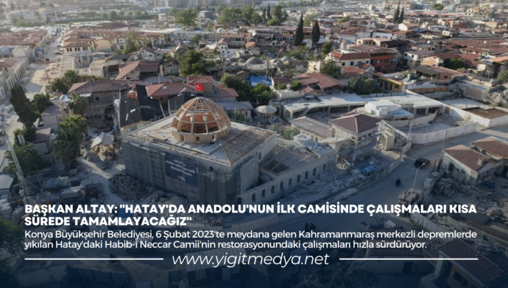 BAŞKAN ALTAY: “HATAY’DA ANADOLU’NUN İLK CAMİSİNDE ÇALIŞMALARI KISA SÜREDE TAMAMLAYACAĞIZ”