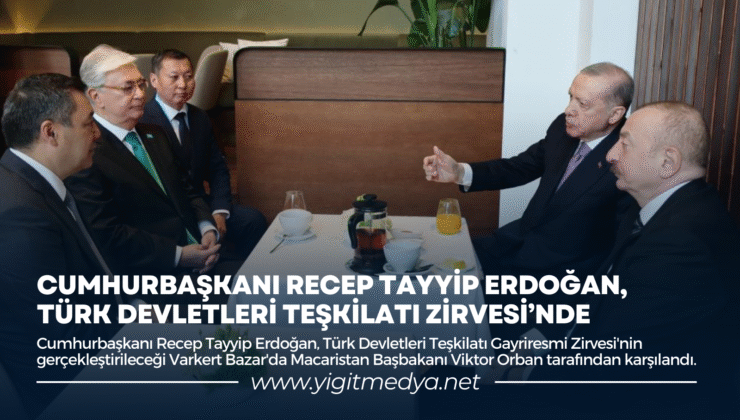 CUMHURBAŞKANI RECEP TAYYİP ERDOĞAN, TÜRK DEVLETLERİ TEŞKİLATI ZİRVESİ’NDE