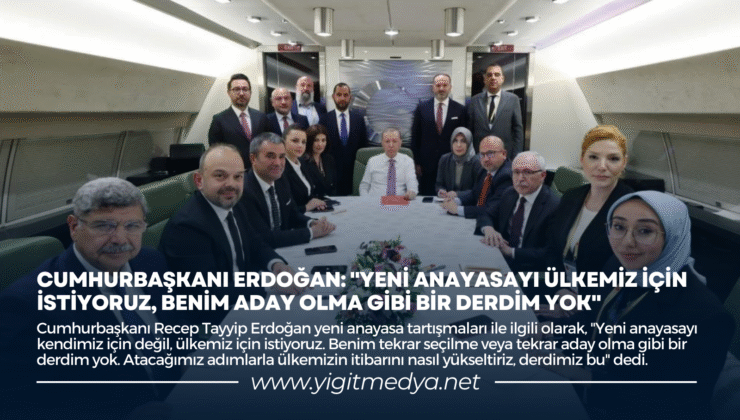 CUMHURBAŞKANI ERDOĞAN: “YENİ ANAYASAYI ÜLKEMİZ İÇİN İSTİYORUZ, BENİM ADAY OLMA GİBİ BİR DERDİM YOK”