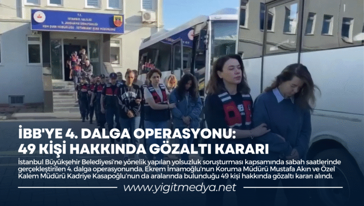 İBB’YE 4. DALGA OPERASYONU: 49 KİŞİ HAKKINDA GÖZALTI KARARI