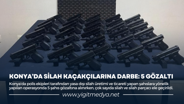 KONYA’DA SİLAH KAÇAKÇILARINA DARBE: 5 GÖZALTI