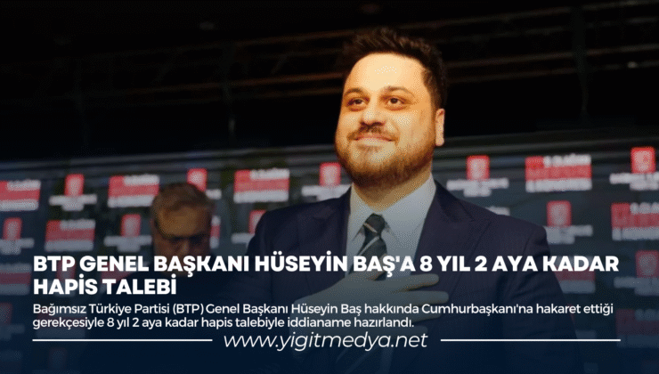 BTP GENEL BAŞKANI HÜSEYİN BAŞ’A 8 YIL 2 AYA KADAR HAPİS TALEBİ