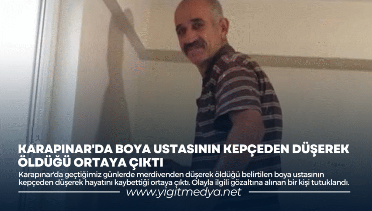 KARAPINAR’DA BOYA USTASININ KEPÇEDEN DÜŞEREK ÖLDÜĞÜ ORTAYA ÇIKTI