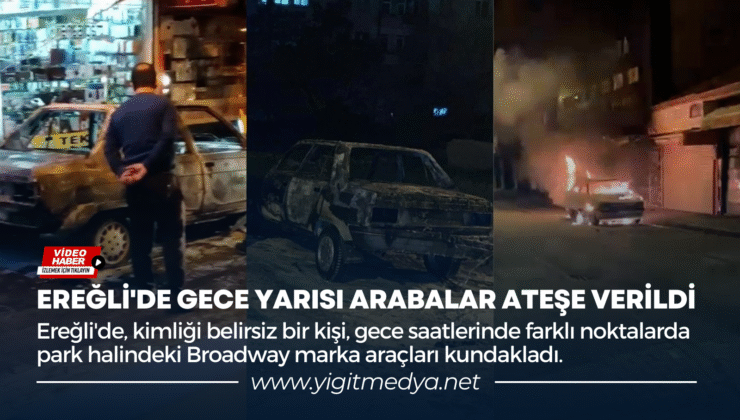 EREĞLİ’DE GECE YARISI ARABALAR ATEŞE VERİLDİ