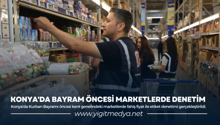KONYA’DA BAYRAM ÖNCESİ MARKETLERDE DENETİM