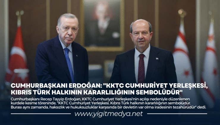 “KKTC CUMHURİYET YERLEŞKESİ, KIBRIS TÜRK HALKININ KARARLILIĞININ SEMBOLÜDÜR”
