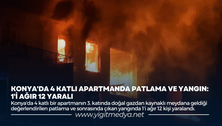 KONYA’DA 4 KATLI APARTMANDA PATLAMA VE YANGIN: 1’İ AĞIR 12 YARALI