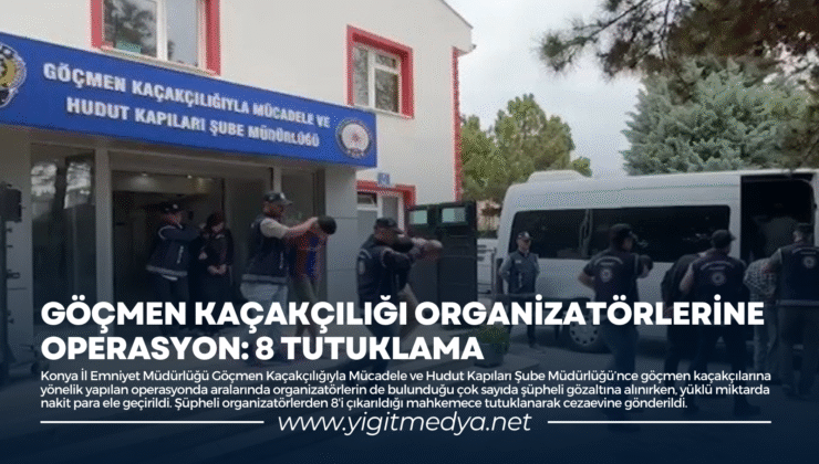 GÖÇMEN KAÇAKÇILIĞI ORGANİZATÖRLERİNE OPERASYON: 8 TUTUKLAMA
