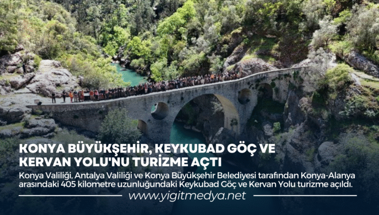 KONYA BÜYÜKŞEHİR, KEYKUBAD GÖÇ VE KERVAN YOLU’NU TURİZME AÇTI