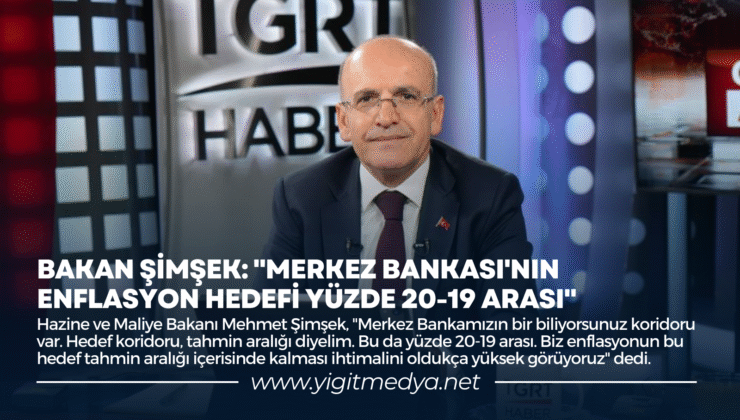 BAKAN ŞİMŞEK: “MERKEZ BANKASI’NIN ENFLASYON HEDEFİ YÜZDE 19-20 ARASI”