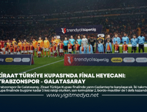 ZİRAAT TÜRKİYE KUPASI’NDA FİNAL HEYECANI: TRABZONSPOR-GALATASARAY