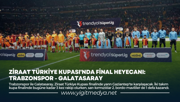 ZİRAAT TÜRKİYE KUPASI’NDA FİNAL HEYECANI: TRABZONSPOR-GALATASARAY