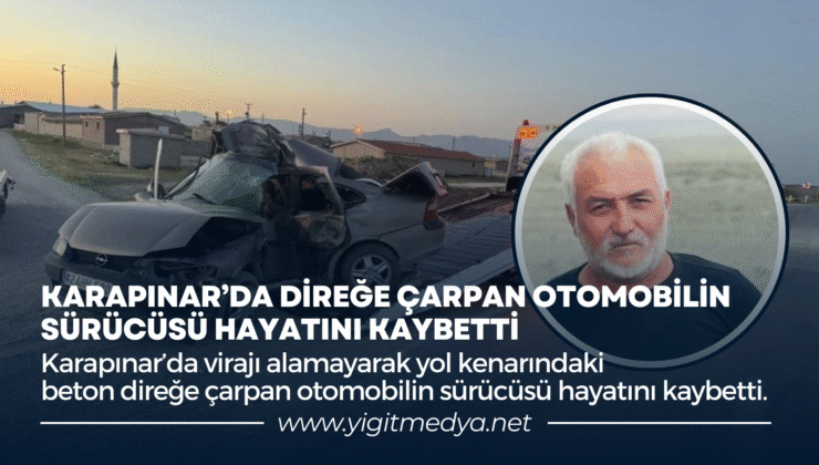 KARAPINAR’DA DİREĞE ÇARPAN OTOMOBİLİN SÜRÜCÜSÜ HAYATINI KAYBETTİ