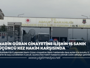 NARİN GÜRAN CİNAYETİNE İLİŞKİN 15 SANIK, ÜÇÜNCÜ KEZ HAKİM KARŞISINDA