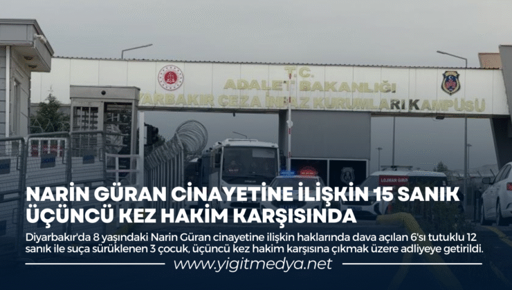 NARİN GÜRAN CİNAYETİNE İLİŞKİN 15 SANIK, ÜÇÜNCÜ KEZ HAKİM KARŞISINDA