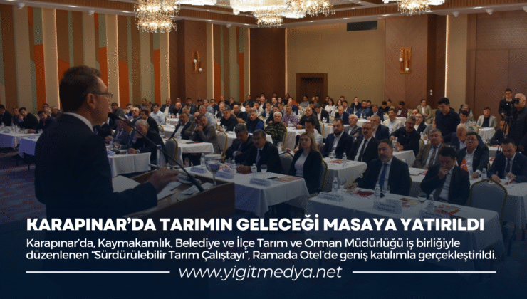 KARAPINAR’DA TARIMIN GELECEĞİ MASAYA YATIRILDI