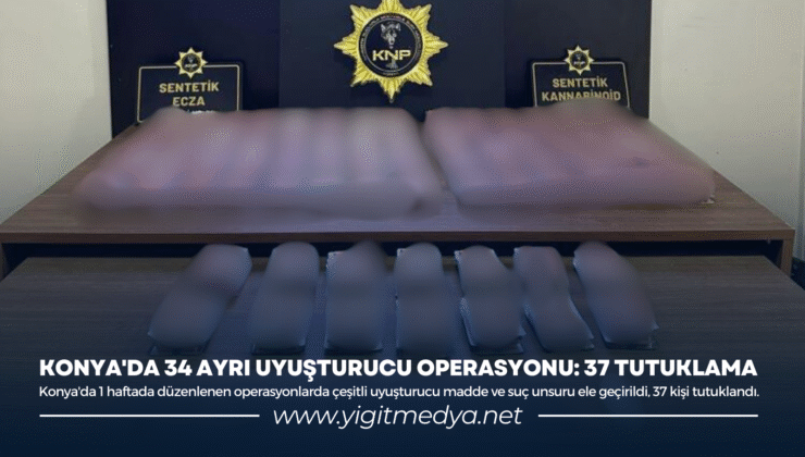 KONYA’DA 34 AYRI UYUŞTURUCU OPERASYONU: 37 TUTUKLAMA