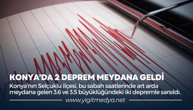 KONYA’DA 2 DEPREM MEYDANA GELDİ