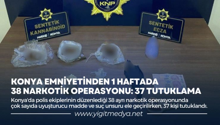 KONYA EMNİYETİNDEN 1 HAFTADA 38 NARKOTİK OPERASYONU: 37 TUTUKLAMA