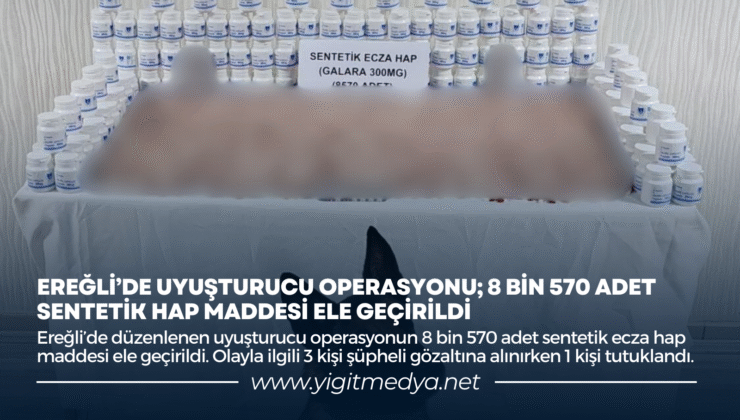 EREĞLİ’DE UYUŞTURUCU OPERASYONU; 8 BİN 570 ADET SENTETİK HAP MADDESİ ELE GEÇİRİLDİ