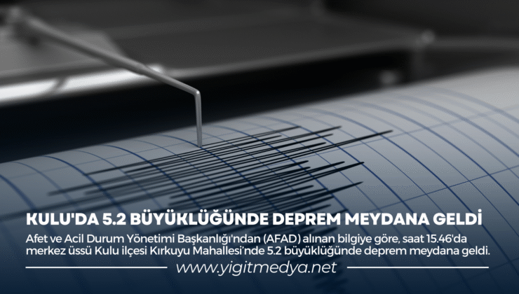 KULU’DA 5.2 BÜYÜKLÜĞÜNDE DEPREM MEYDANA GELDİ
