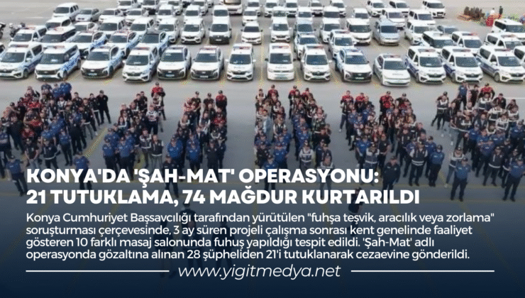 KONYA’DA ‘ŞAH-MAT’ OPERASYONU: 21 TUTUKLAMA, 74 MAĞDUR KURTARILDI