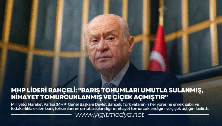 DEVLET BAHÇELİ: “BARIŞ TOHUMLARI UMUTLA SULANMIŞ, NİHAYET TOMURCUKLANMIŞ VE ÇİÇEK AÇMIŞTIR”