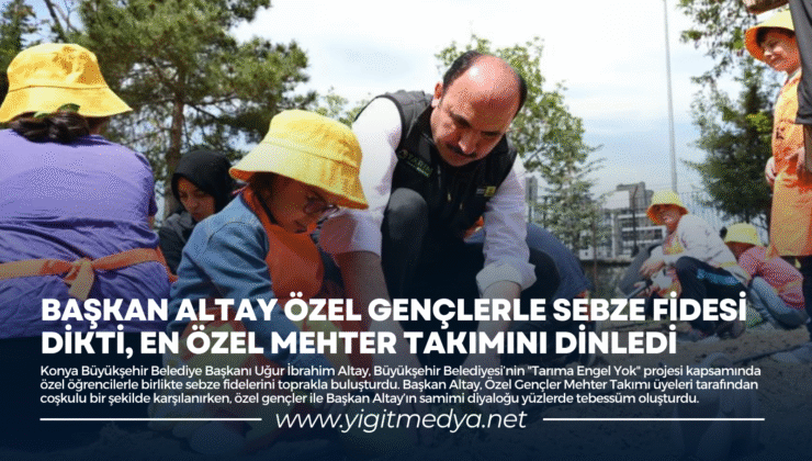 BAŞKAN ALTAY ÖZEL GENÇLERLE SEBZE FİDESİ DİKTİ, EN ÖZEL MEHTER TAKIMINI DİNLEDİ