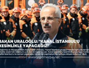 BAKAN URALOĞLU: “KANAL İSTANBUL’U KESİNLİKLE YAPACAĞIZ”